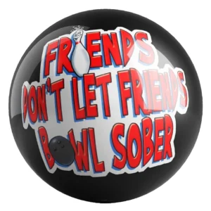 Friends Don't Let Friends Bowl Sober bowling ball front